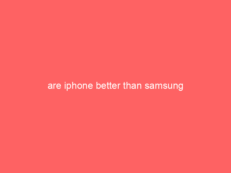 are iphone better than samsung