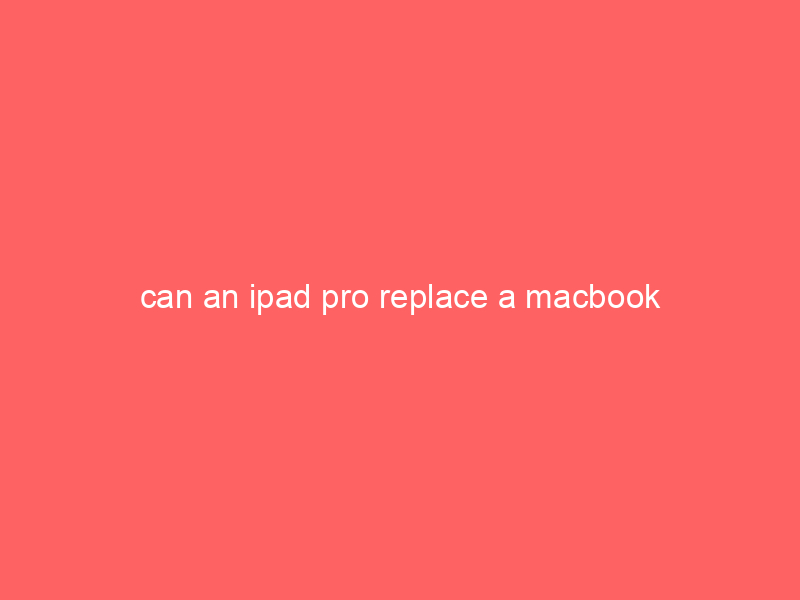 can an ipad pro replace a macbook