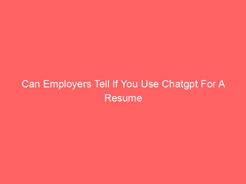 Can Employers Tell If You Use Chatgpt For A Resume
