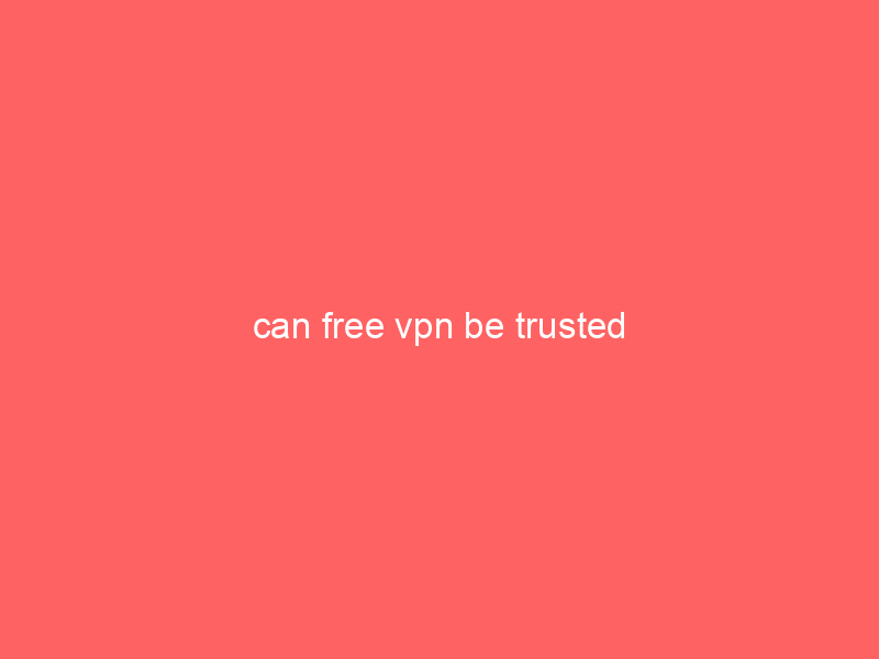 can free vpn be trusted