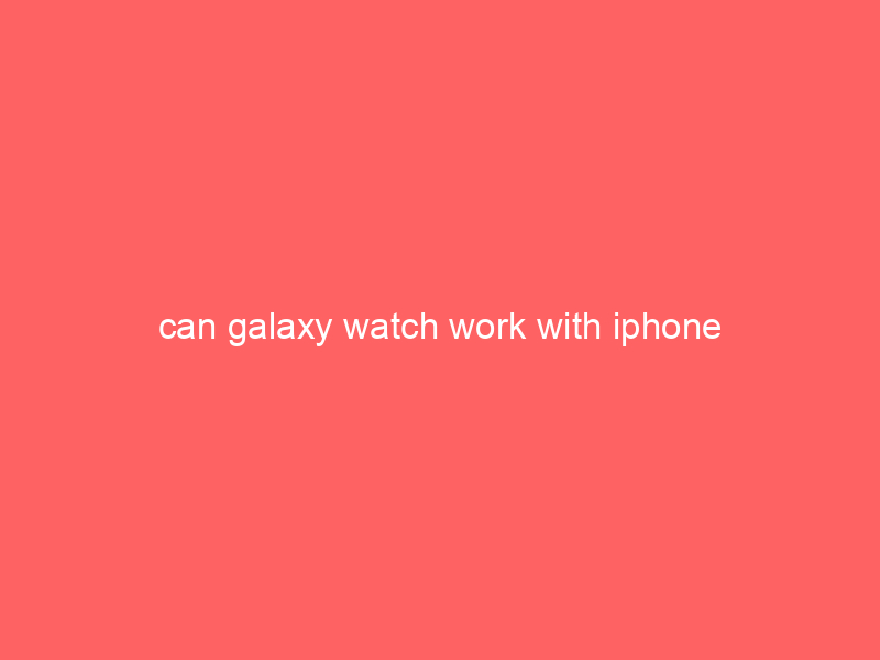 can galaxy watch work with iphone