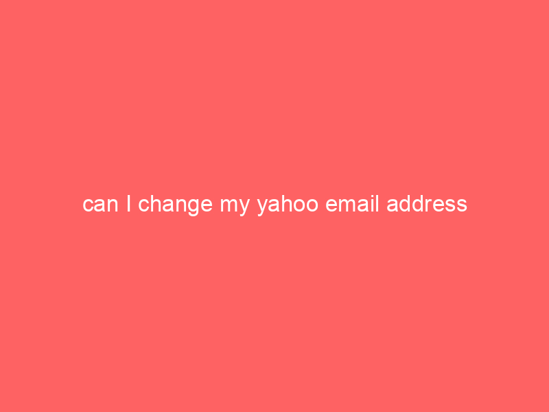 can I change my yahoo email address