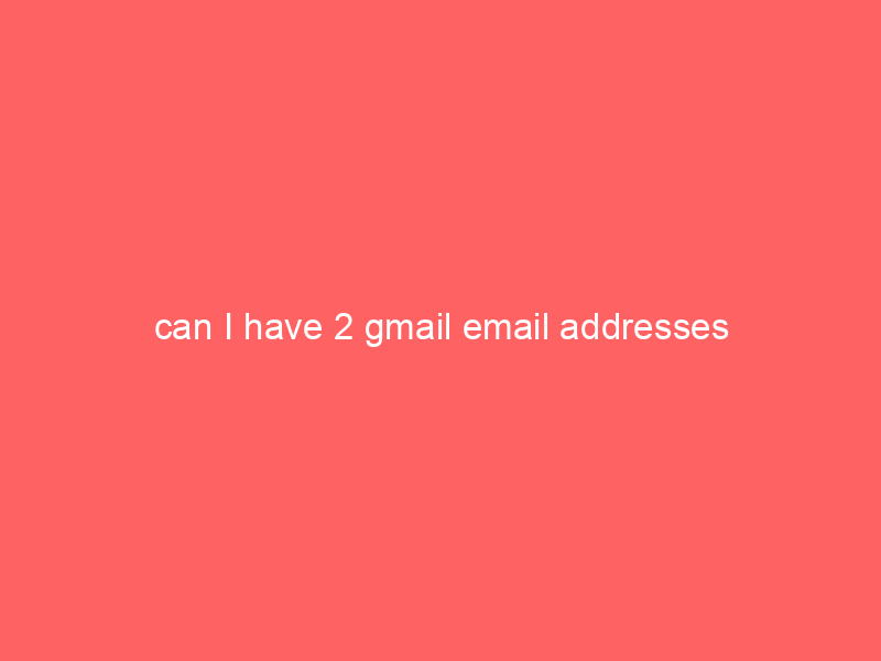 can I have 2 gmail email addresses