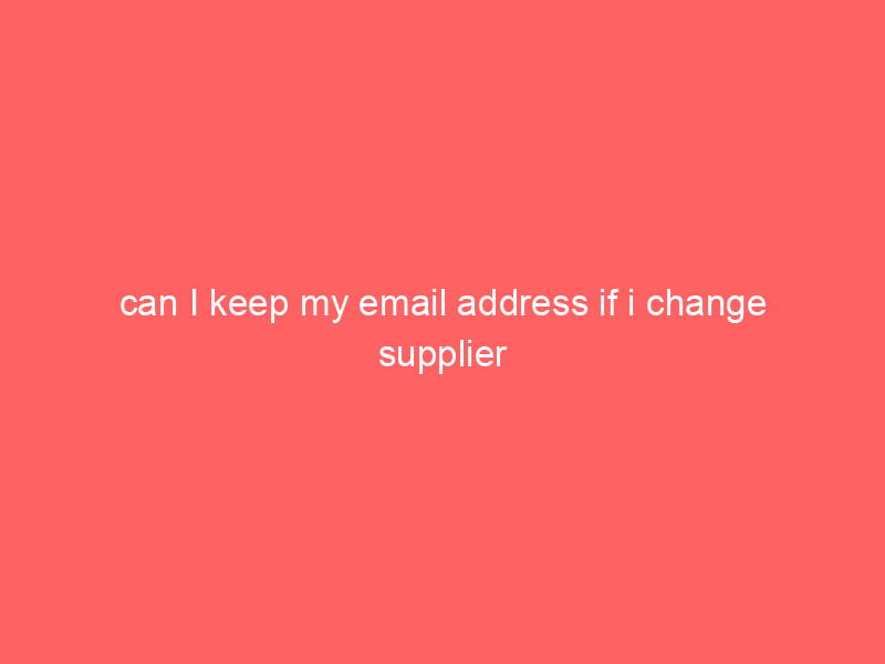 can I keep my email address if i change supplier