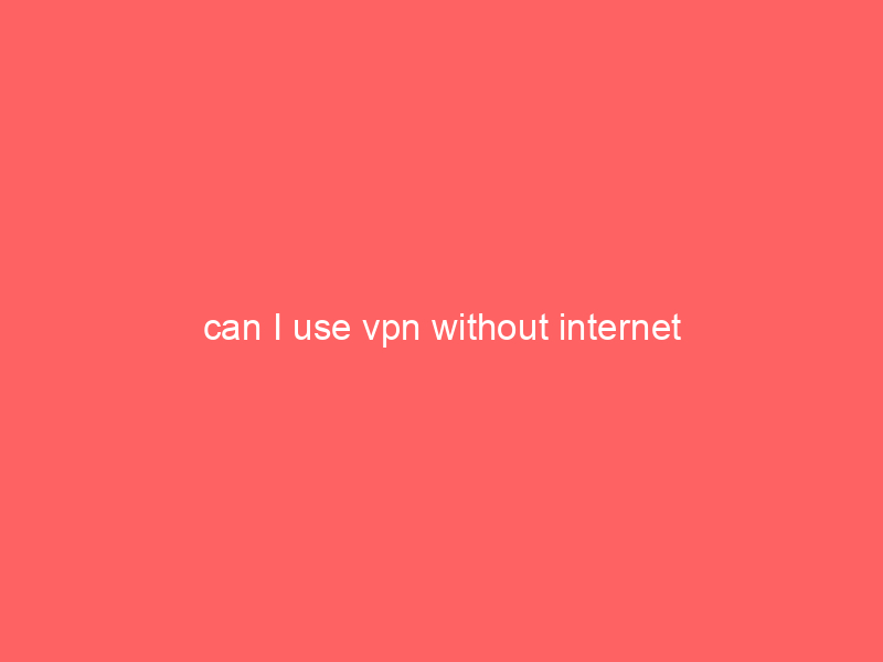can I use vpn without internet