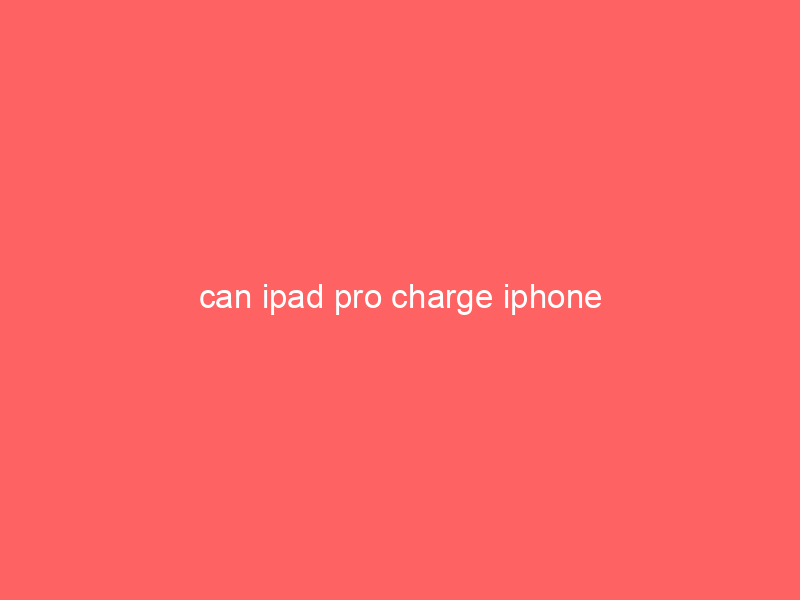 can ipad pro charge iphone