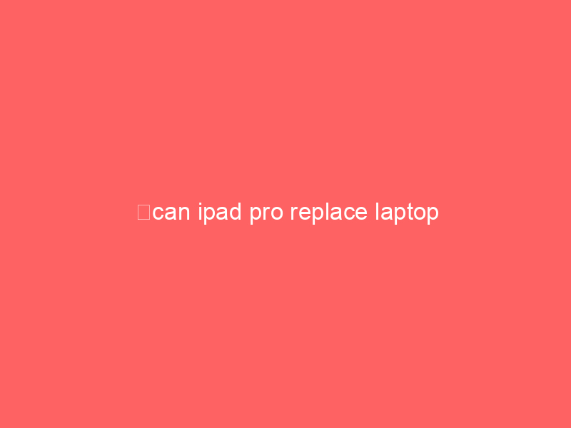can ipad pro replace laptop