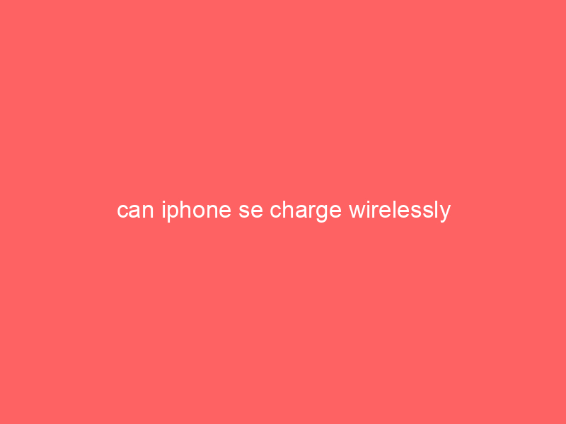 can iphone se charge wirelessly