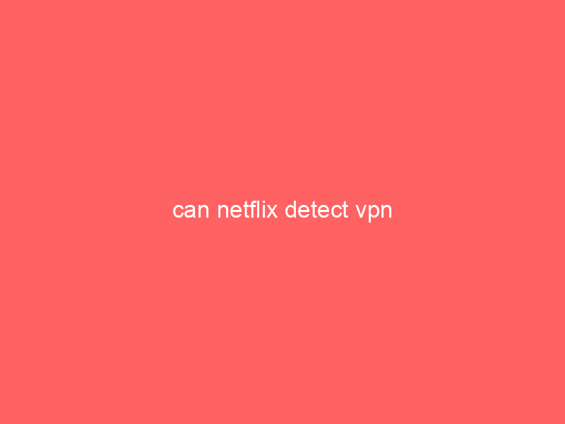 can netflix detect vpn