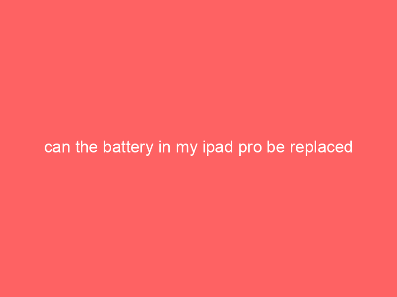 can the battery in my ipad pro be replaced