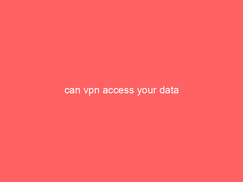 can vpn access your data