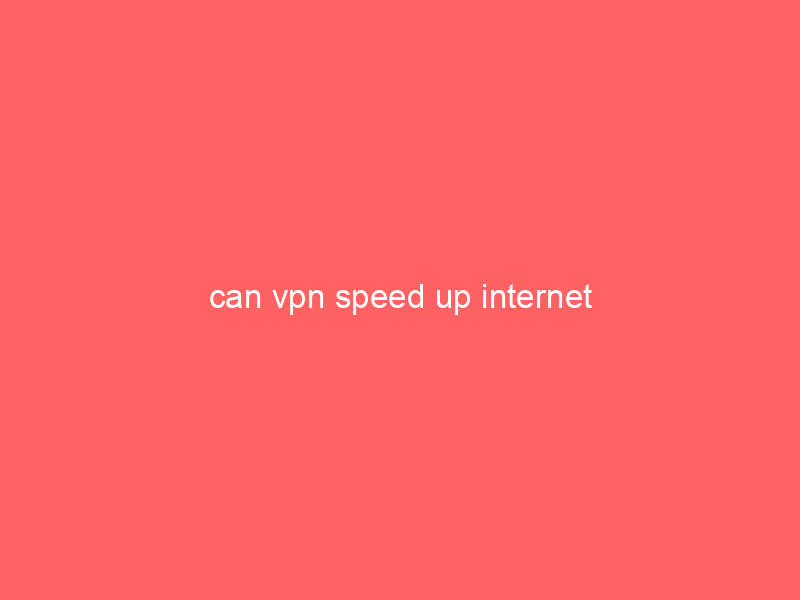 can vpn speed up internet