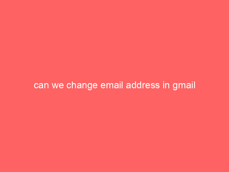 can we change email address in gmail