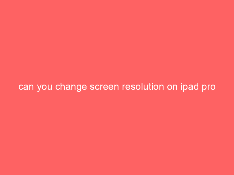 can you change screen resolution on ipad pro