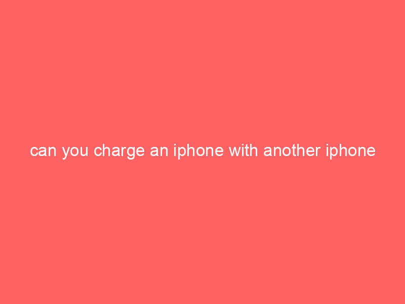 can you charge an iphone with another iphone