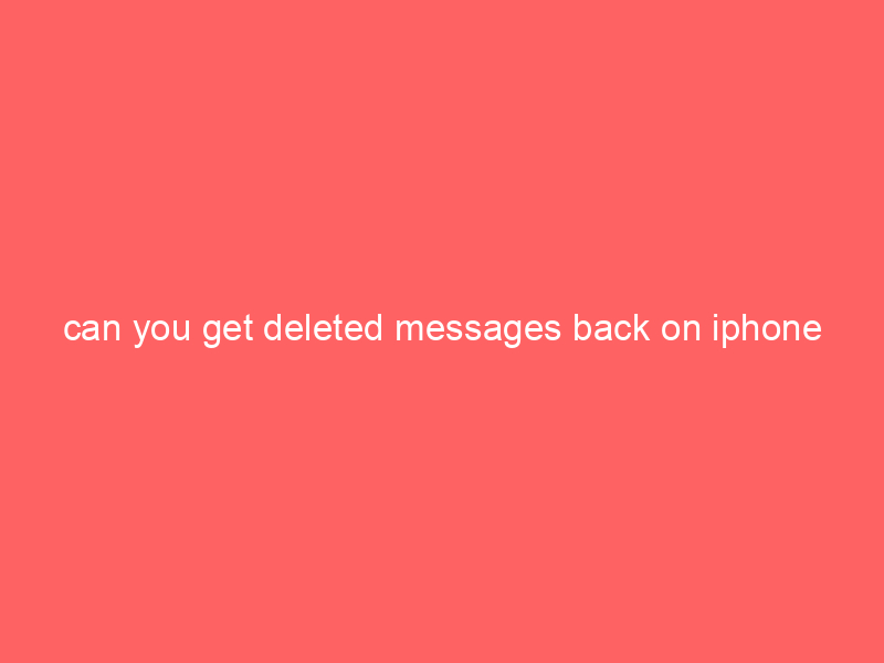 can you get deleted messages back on iphone