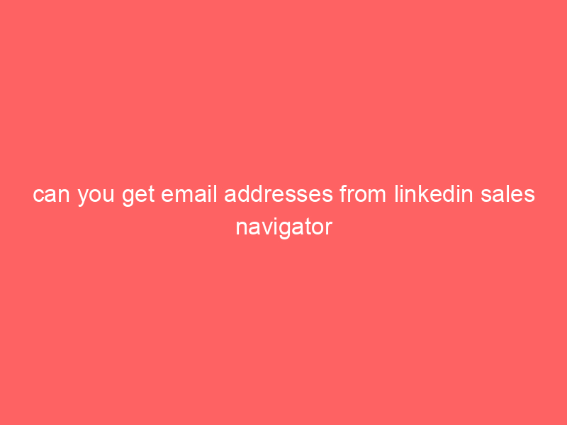 can you get email addresses from linkedin sales navigator