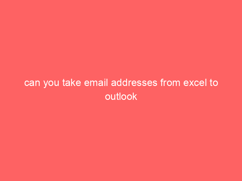 can you take email addresses from excel to outlook