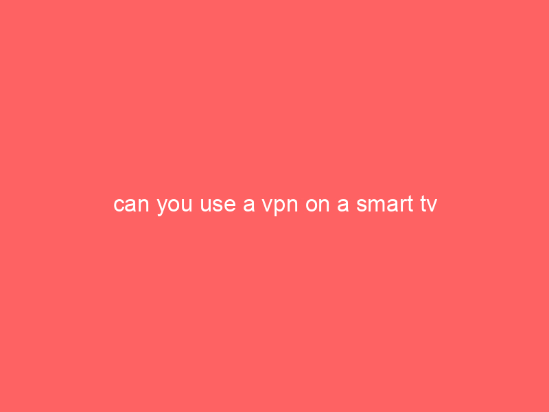 can you use a vpn on a smart tv