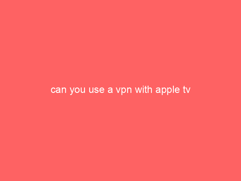 can you use a vpn with apple tv