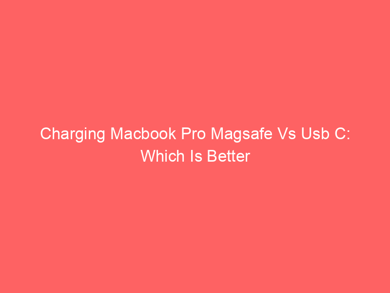 Charging Macbook Pro Magsafe Vs Usb C: Which Is Better