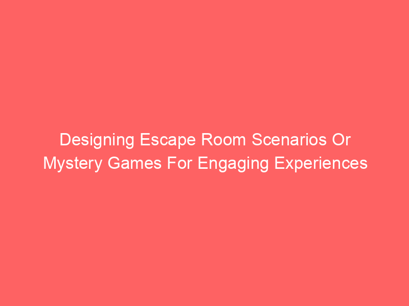 Designing Escape Room Scenarios Or Mystery Games For Engaging Experiences