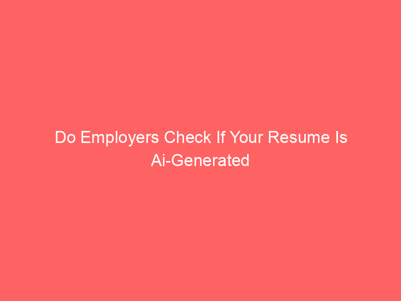 Do Employers Check If Your Resume Is Ai-Generated