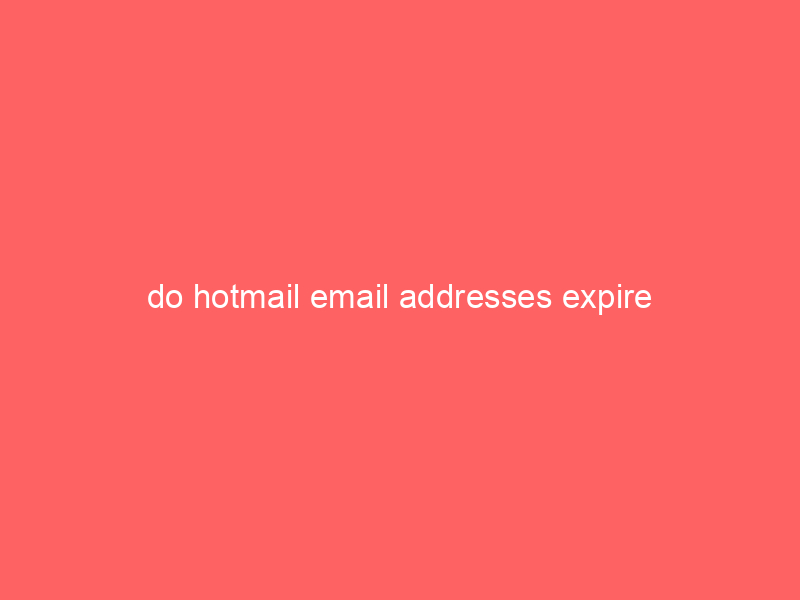do hotmail email addresses expire