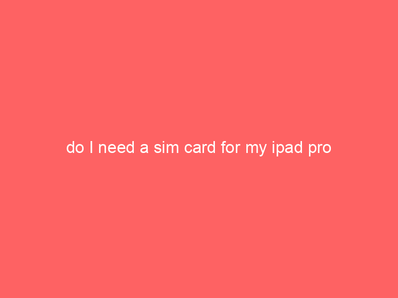 do I need a sim card for my ipad pro