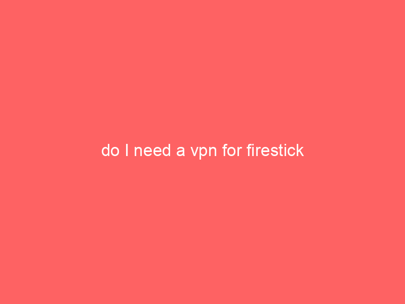 do I need a vpn for firestick