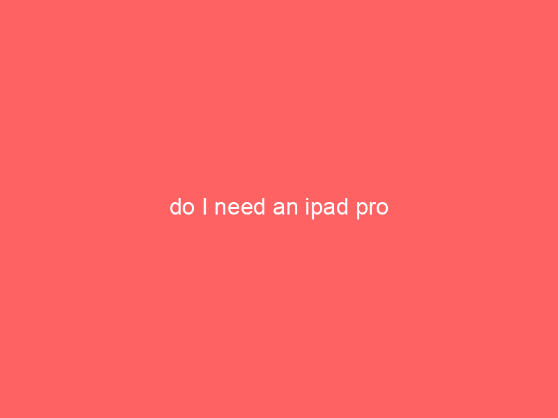 do I need an ipad pro