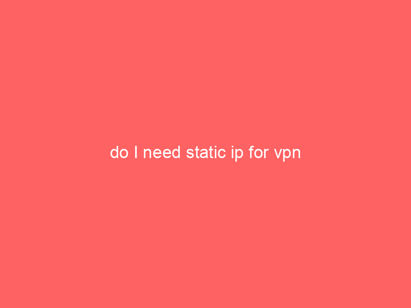 do I need static ip for vpn