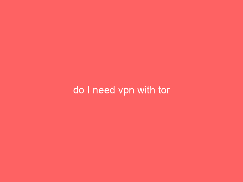do I need vpn with tor