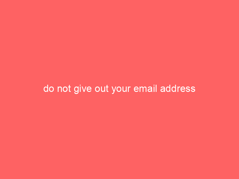 do not give out your email address