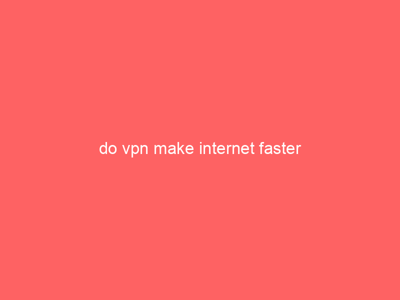 do vpn make internet faster