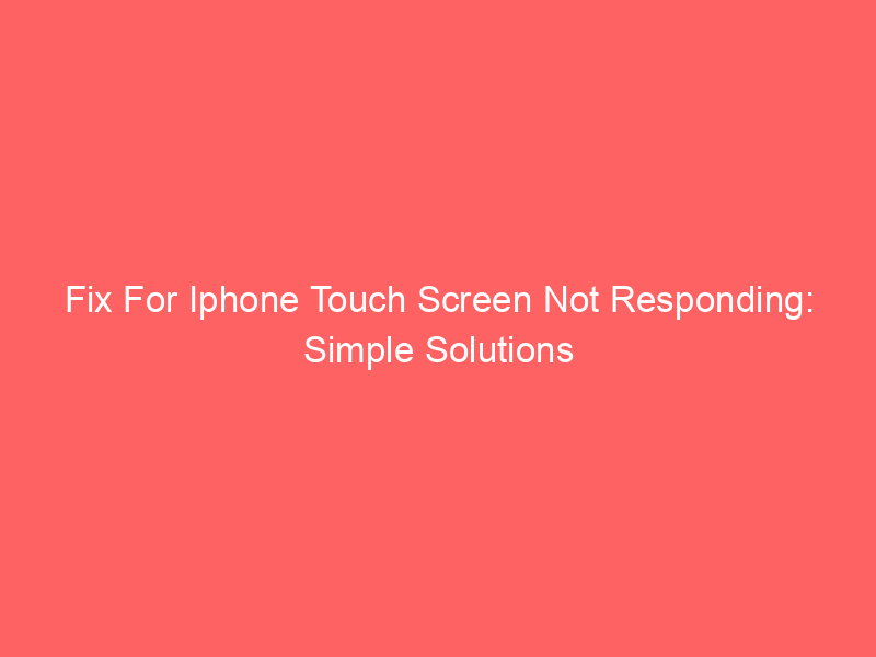 Fix For Iphone Touch Screen Not Responding: Simple Solutions