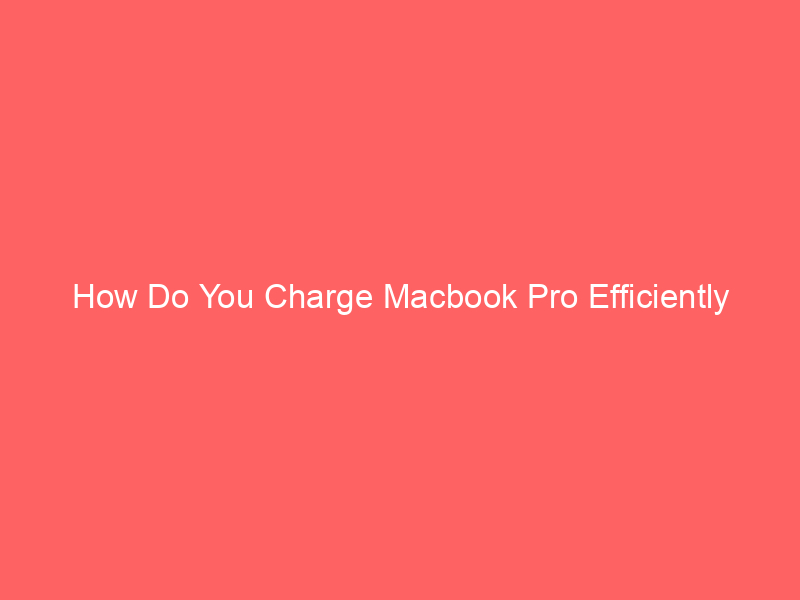 How Do You Charge Macbook Pro Efficiently