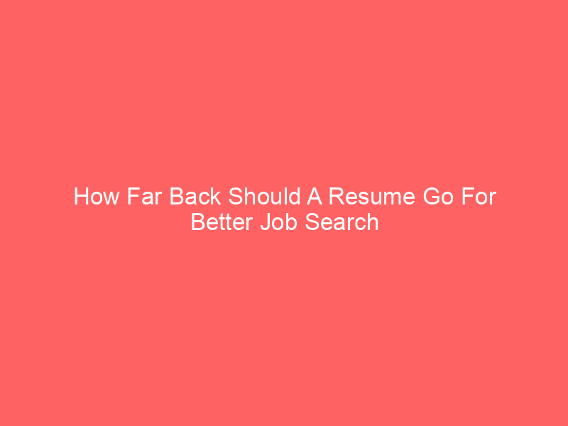How Far Back Should A Resume Go For Better Job Search