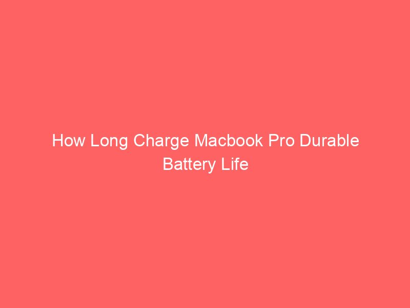 How Long Charge Macbook Pro Durable Battery Life