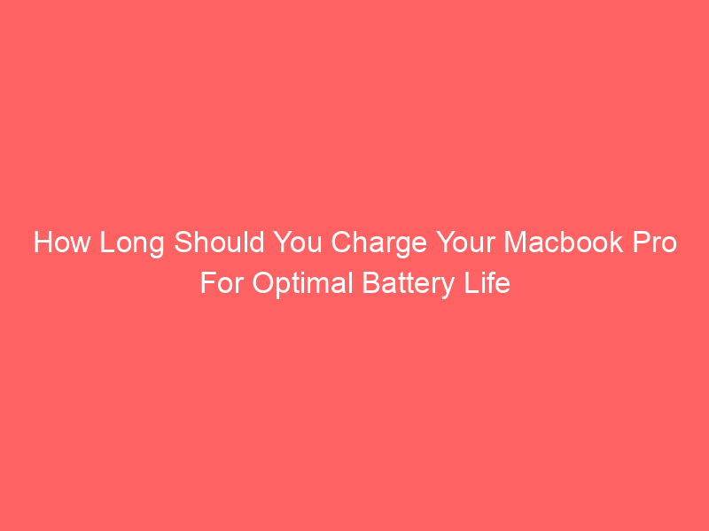 How Long Should You Charge Your Macbook Pro For Optimal Battery Life