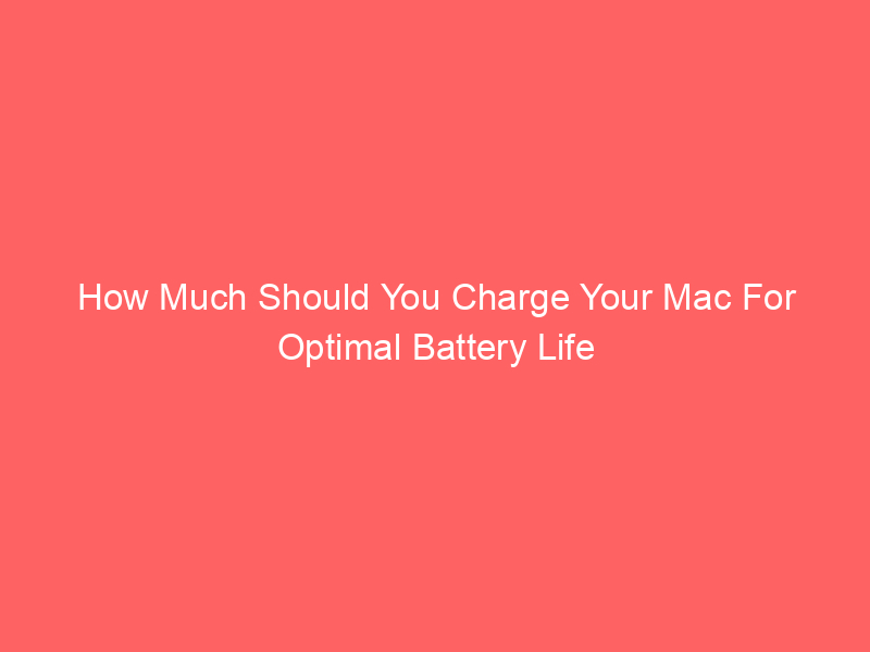 How Much Should You Charge Your Mac For Optimal Battery Life