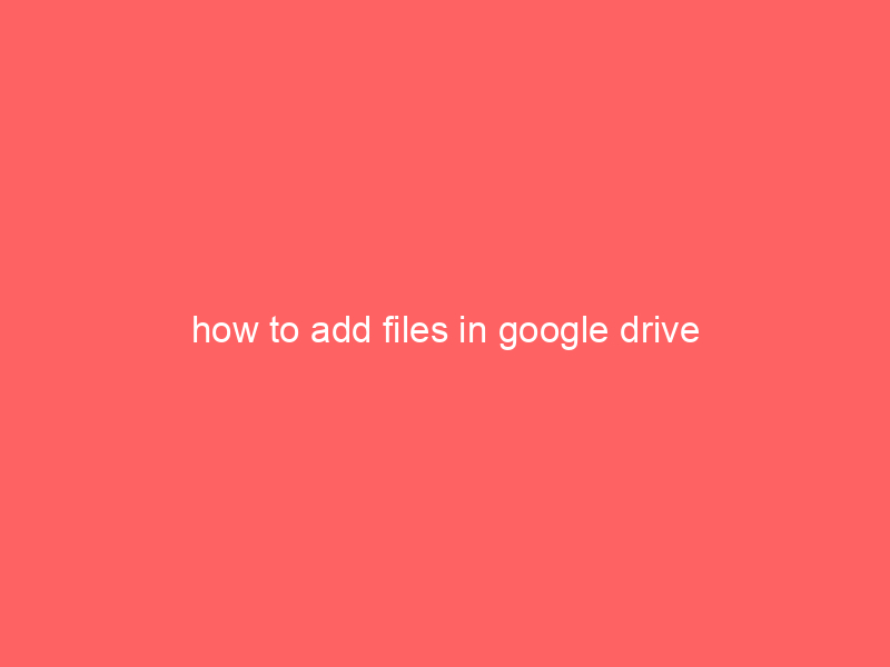how to add files in google drive