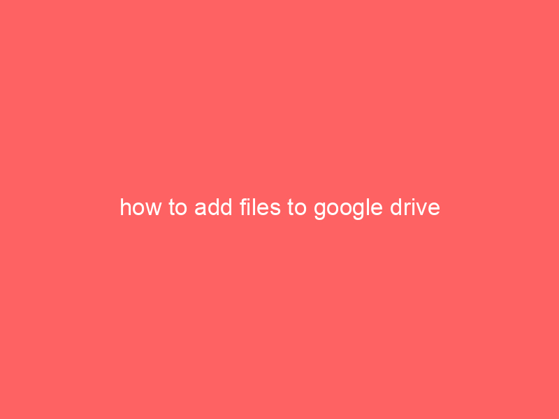 how to add files to google drive