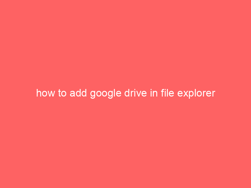 how to add google drive in file explorer