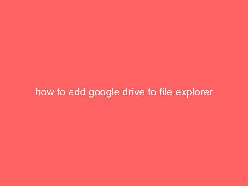 how to add google drive to file explorer
