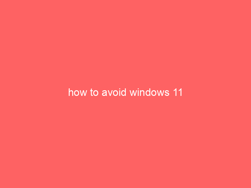 how to avoid windows 11
