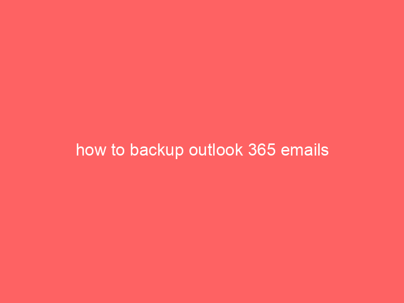 how to backup outlook 365 emails
