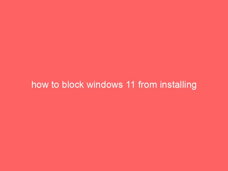 how to block windows 11 from installing