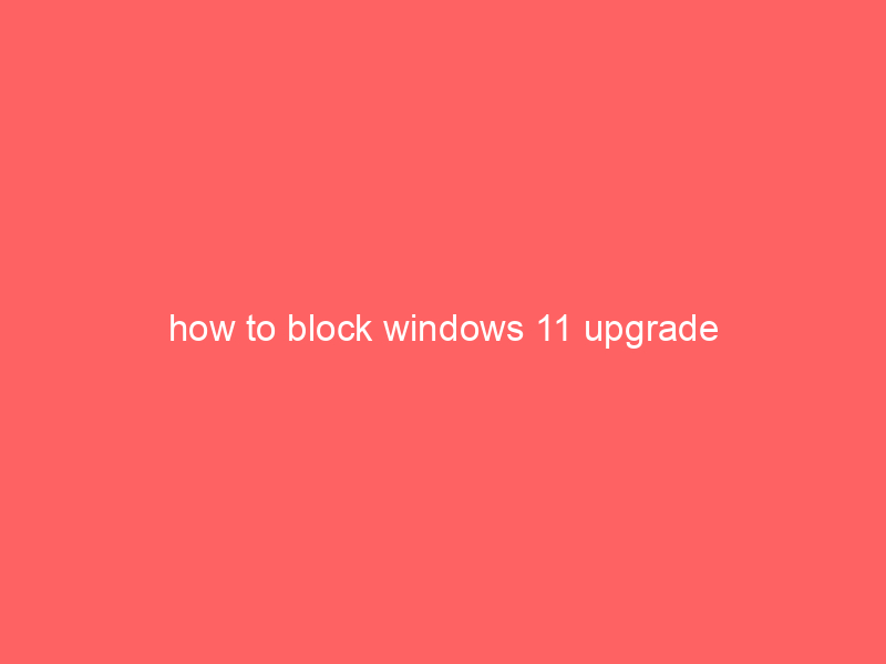 how to block windows 11 upgrade