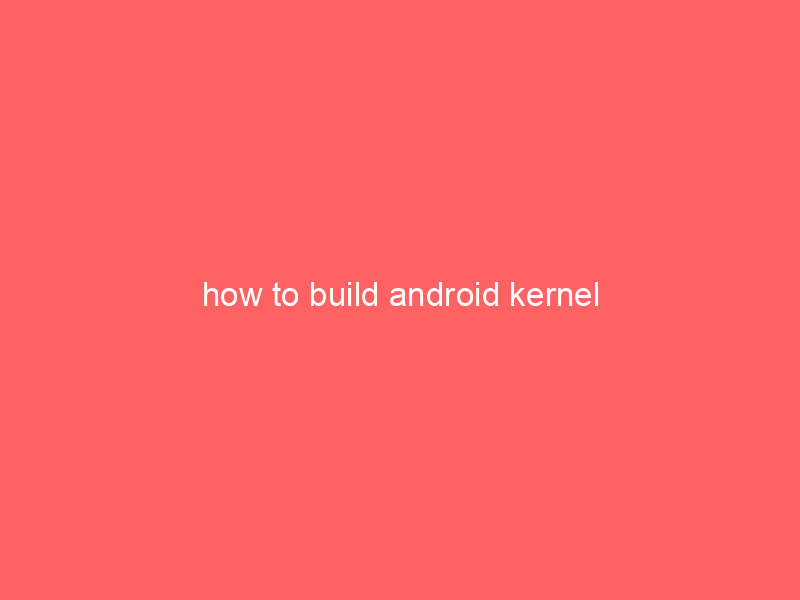 how to build android kernel